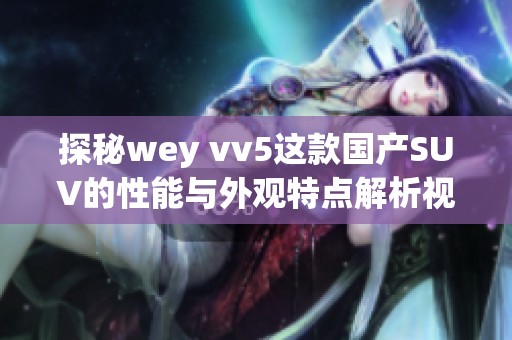 探秘wey vv5这款国产SUV的性能与外观特点解析视频