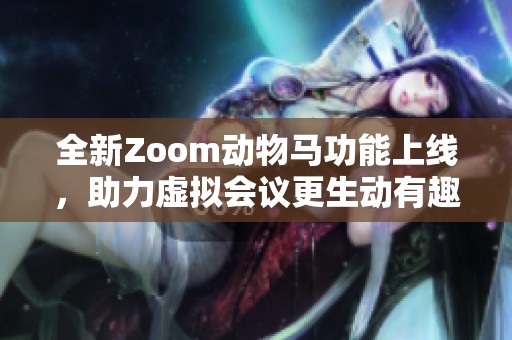 全新Zoom动物马功能上线，助力虚拟会议更生动有趣