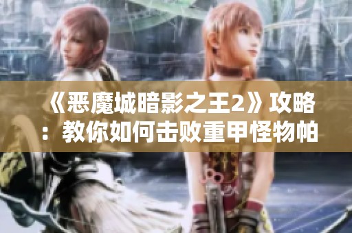 《恶魔城暗影之王2》攻略：教你如何击败重甲怪物帕拉丁