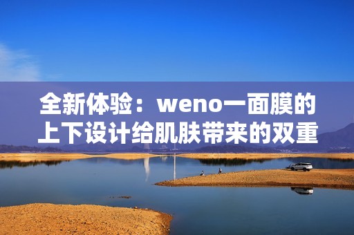 全新体验：weno一面膜的上下设计给肌肤带来的双重呵护