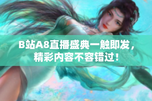 B站A8直播盛典一触即发，精彩内容不容错过！