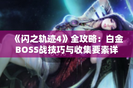 《闪之轨迹4》全攻略：白金BOSS战技巧与收集要素详解