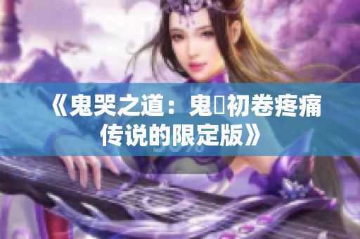 《鬼哭之道：鬼姫初卷疼痛传说的限定版》