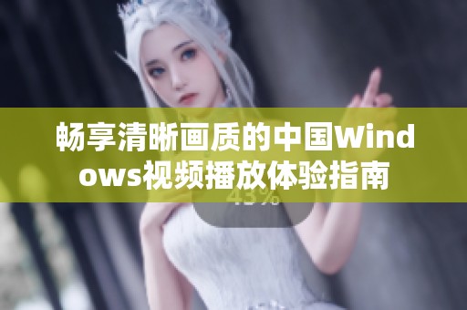 畅享清晰画质的中国Windows视频播放体验指南