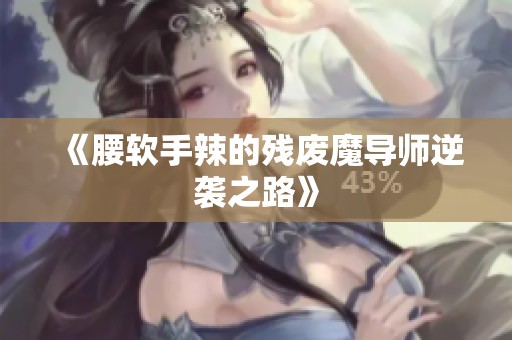 《腰软手辣的残废魔导师逆袭之路》