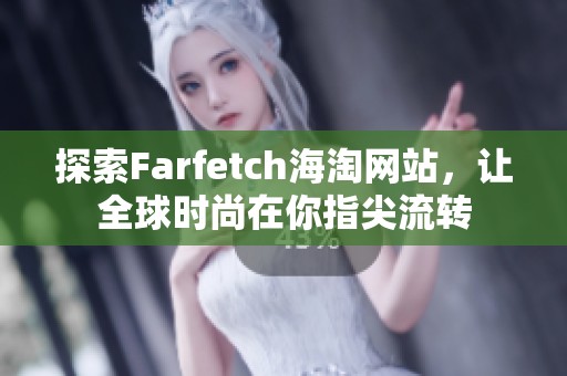 探索Farfetch海淘网站，让全球时尚在你指尖流转