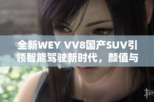 全新WEY VV8国产SUV引领智能驾驶新时代，颜值与性能兼备