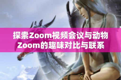 探索Zoom视频会议与动物Zoom的趣味对比与联系