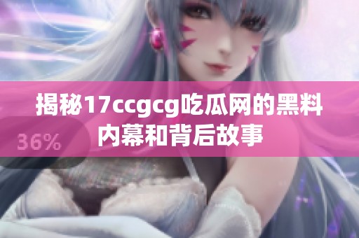 揭秘17ccgcg吃瓜网的黑料内幕和背后故事