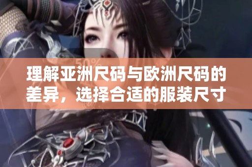 理解亚洲尺码与欧洲尺码的差异，选择合适的服装尺寸