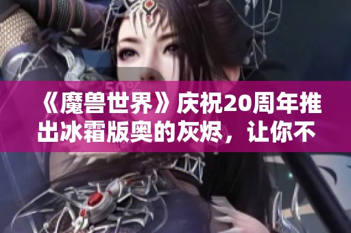 《魔兽世界》庆祝20周年推出冰霜版奥的灰烬，让你不容错过的活动！