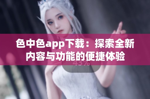 色中色app下载：探索全新内容与功能的便捷体验