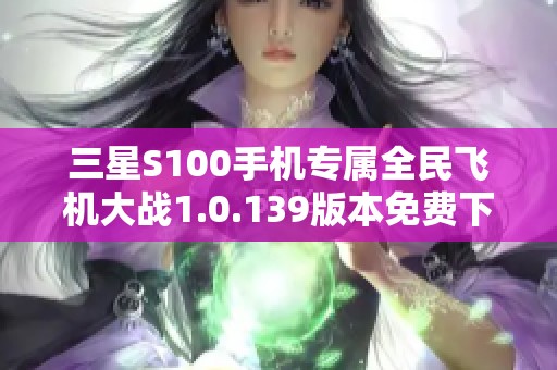 三星S100手机专属全民飞机大战1.0.139版本免费下载攻略