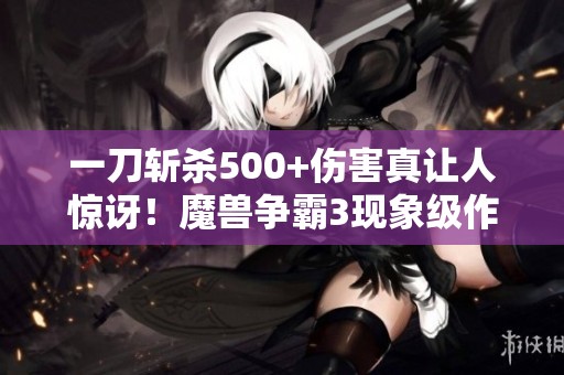 一刀斩杀500+伤害真让人惊讶！魔兽争霸3现象级作品盘点