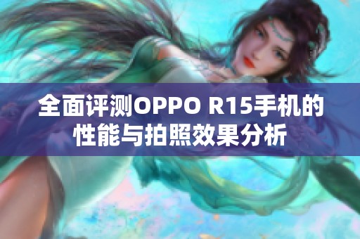 全面评测OPPO R15手机的性能与拍照效果分析