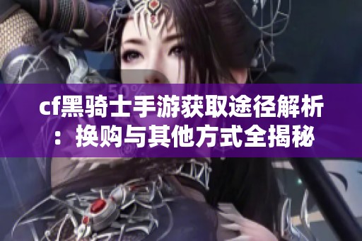 cf黑骑士手游获取途径解析：换购与其他方式全揭秘