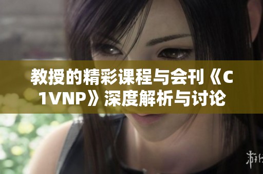 教授的精彩课程与会刊《C1VNP》深度解析与讨论