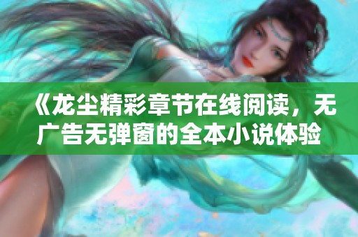 《龙尘精彩章节在线阅读，无广告无弹窗的全本小说体验》