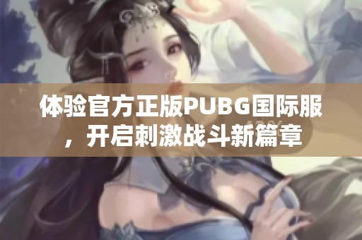 体验官方正版PUBG国际服，开启刺激战斗新篇章