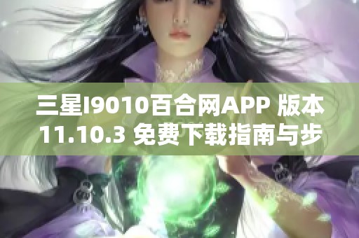 三星I9010百合网APP 版本11.10.3 免费下载指南与步骤解析