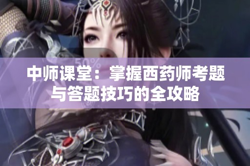 中师课堂：掌握西药师考题与答题技巧的全攻略