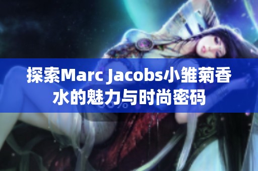 探索Marc Jacobs小雏菊香水的魅力与时尚密码