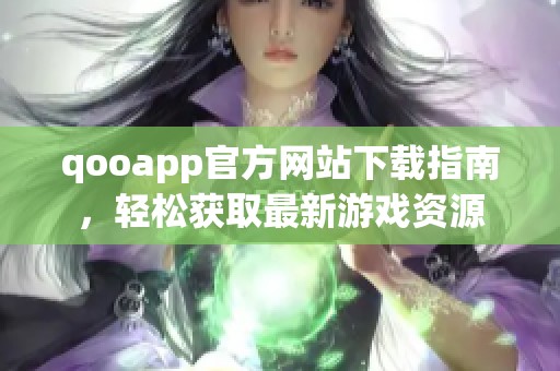 qooapp官方网站下载指南，轻松获取最新游戏资源