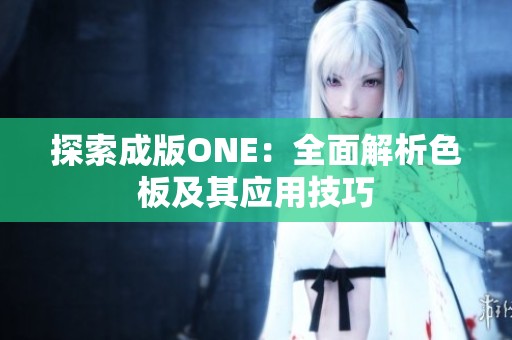 探索成版ONE：全面解析色板及其应用技巧