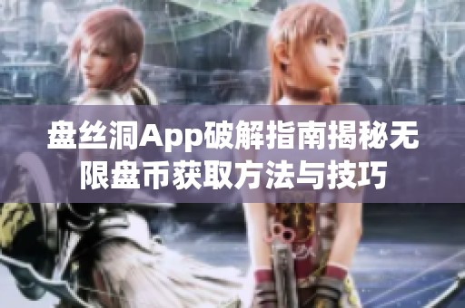 盘丝洞App破解指南揭秘无限盘币获取方法与技巧