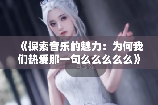 《探索音乐的魅力：为何我们热爱那一句么么么么么》