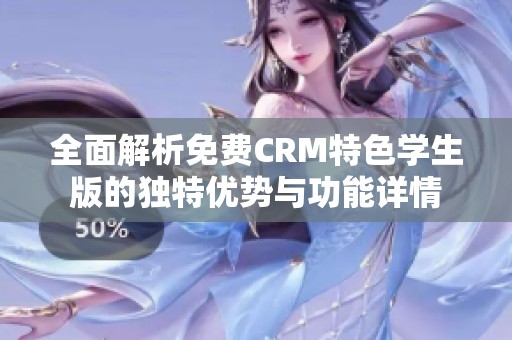 全面解析免费CRM特色学生版的独特优势与功能详情