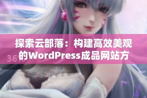 探索云部落：构建高效美观的WordPress成品网站方案