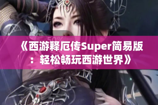 《西游释厄传Super简易版：轻松畅玩西游世界》