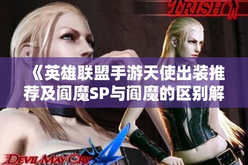 《英雄联盟手游天使出装推荐及阎魔SP与阎魔的区别解析》