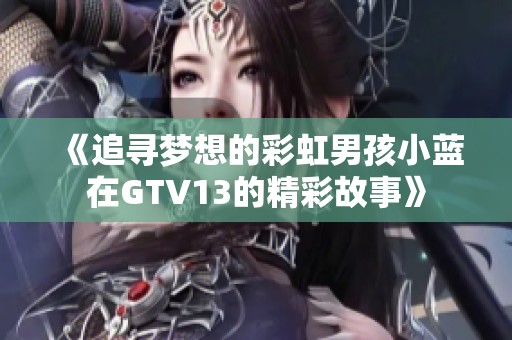 《追寻梦想的彩虹男孩小蓝在GTV13的精彩故事》