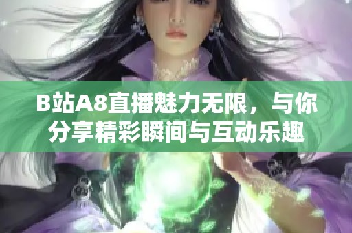 B站A8直播魅力无限，与你分享精彩瞬间与互动乐趣