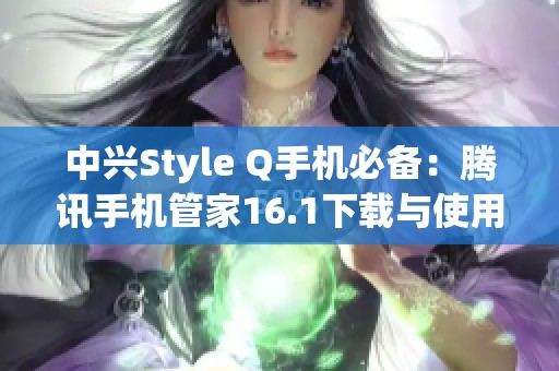 中兴Style Q手机必备：腾讯手机管家16.1下载与使用指南