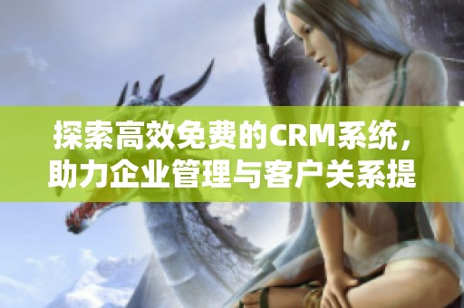 探索高效免费的CRM系统，助力企业管理与客户关系提升