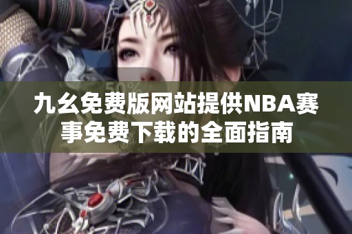 九幺免费版网站提供NBA赛事免费下载的全面指南