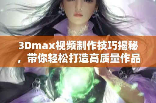 3Dmax视频制作技巧揭秘，带你轻松打造高质量作品