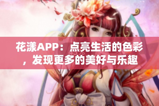 花漾APP：点亮生活的色彩，发现更多的美好与乐趣