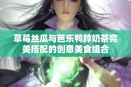 草莓丝瓜与芭乐鸭脖奶茶完美搭配的创意美食组合