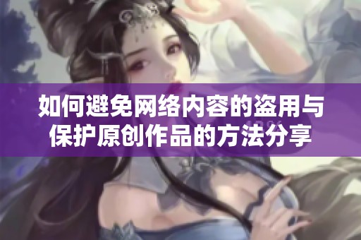 如何避免网络内容的盗用与保护原创作品的方法分享