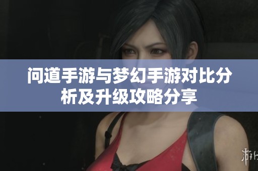 问道手游与梦幻手游对比分析及升级攻略分享