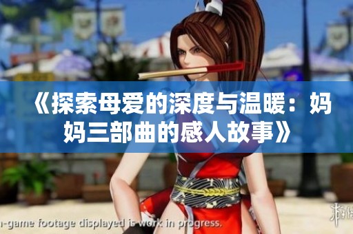 《探索母爱的深度与温暖：妈妈三部曲的感人故事》