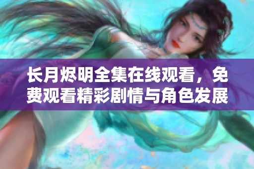 长月烬明全集在线观看，免费观看精彩剧情与角色发展