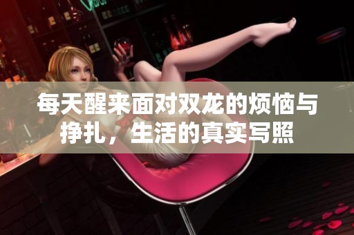 每天醒来面对双龙的烦恼与挣扎，生活的真实写照