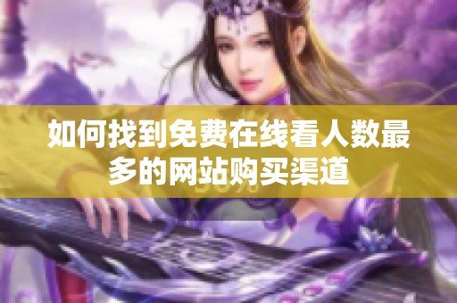 如何找到免费在线看人数最多的网站购买渠道
