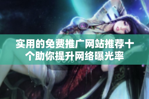 实用的免费推广网站推荐十个助你提升网络曝光率