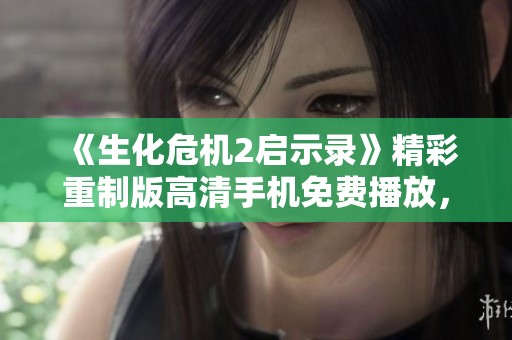 《生化危机2启示录》精彩重制版高清手机免费播放，绝不能错过的惊悚冒险！